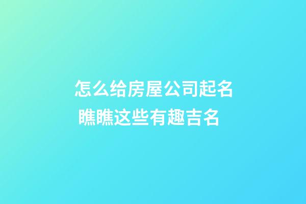 怎么给房屋公司起名 瞧瞧这些有趣吉名-第1张-公司起名-玄机派